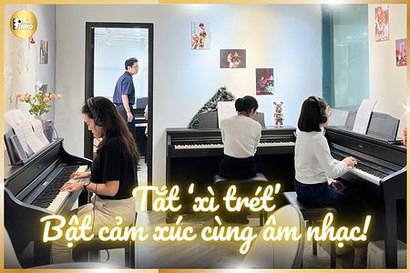 Tắt “xì trét” – Bật cảm xúc cùng âm nhạc tại Piano Home