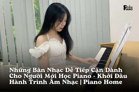 Những Bản Nhạc Dễ Tiếp Cận Dành Cho Người Mới Học Piano – Khởi Đầu Hành Trình Âm Nhạc | Piano Home