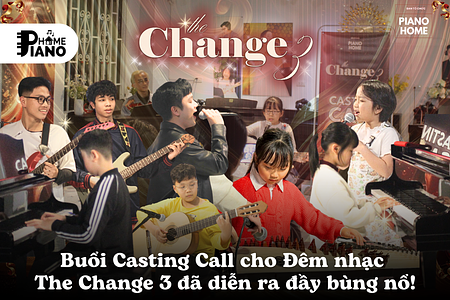 Buổi Casting Call cho Đêm nhạc The Change 3 đã diễn ra đầy bùng nổ tại Piano Home!