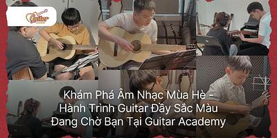 Âm Nhạc Mùa Hè - Hành Trình Guitar Đầy Sắc Màu Đang Chờ Bạn Tại Guitar Academy