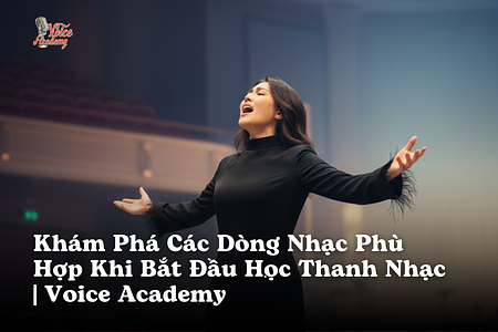 Khám Phá Các Dòng Nhạc Phù Hợp Khi Bắt Đầu Học Thanh Nhạc | Voice Academy