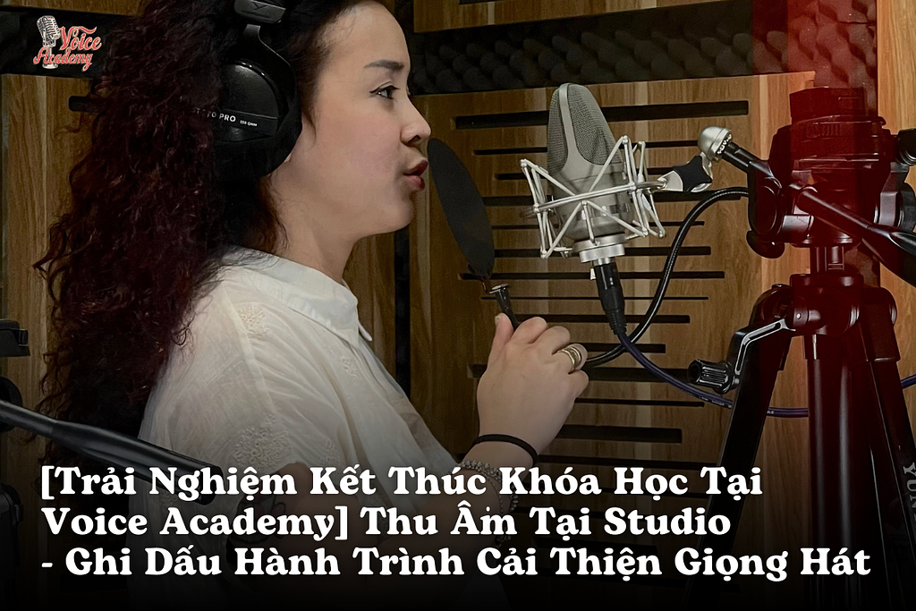 [Trải Nghiệm Kết Thúc Khóa Học Tại Voice Academy] Thu Âm Tại Studio – Ghi Dấu Hành Trình Cải Thiện Giọng Hát